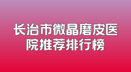 长治市微晶磨皮医院推荐排行榜