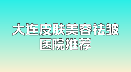 大连皮肤美容祛皱医院推荐