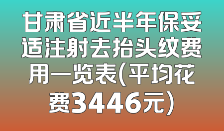 甘肃省近半年保妥适注射去抬头纹费用一览表（平均花费3446元）