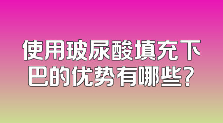 使用玻尿酸填充下巴的优势有哪些？