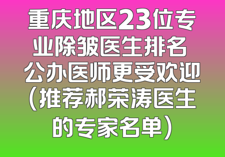 重庆地区23位专业除皱医生排名 公办医师更受欢迎（推荐郝荣涛医生的专家名单）