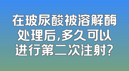 在玻尿酸被溶解酶处理后，多久可以进行第二次注射？