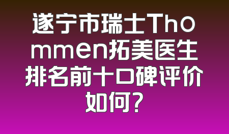 遂宁市瑞士Thommen拓美医生排名前十口碑评价如何？