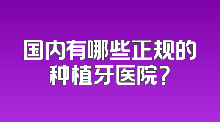 国内有哪些正规的种植牙医院？
