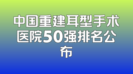中国重建耳型手术医院50强排名公布