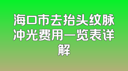 海口市去抬头纹脉冲光费用一览表详解