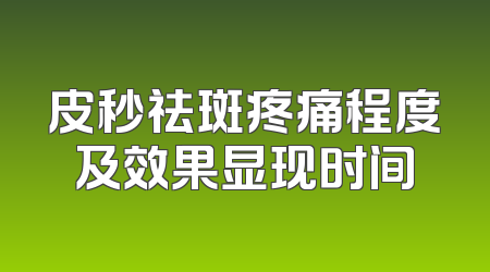 皮秒祛斑疼痛程度及效果显现时间