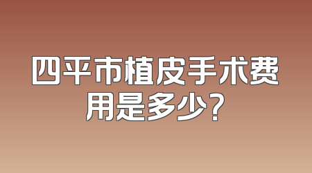 四平市植皮手术费用是多少？