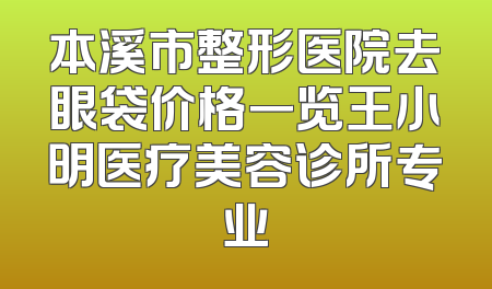 本溪市整形医院去眼袋价格一览王小明医疗美容诊所专业