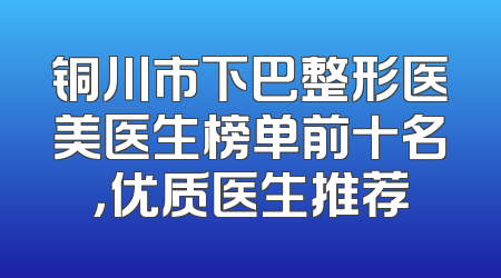 铜川市下巴整形医美医生榜单前十名，优质医生推荐