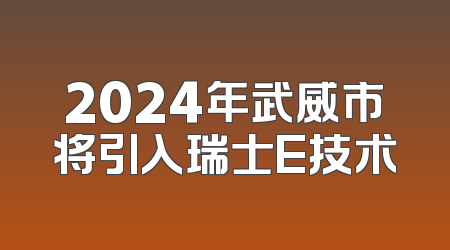2024年武威市将引入瑞士E技术