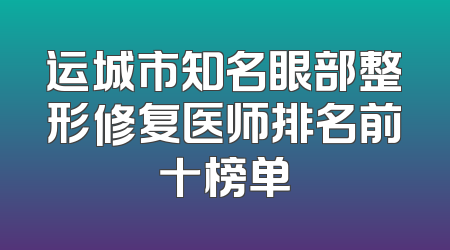 运城市知名眼部整形修复医师排名前十榜单