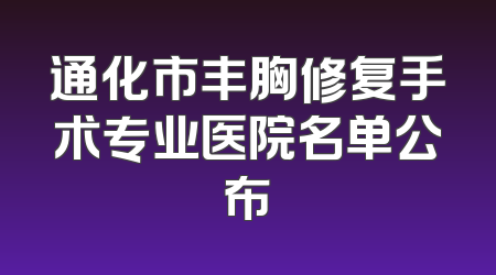 通化市丰胸修复手术专业医院名单公布