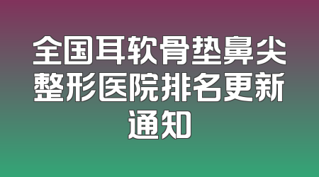 全国耳软骨垫鼻尖整形医院排名更新通知