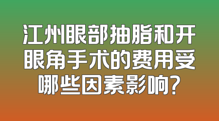 江州眼部抽脂和开眼角手术的费用受哪些因素影响？