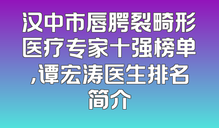 汉中市唇腭裂畸形医疗专家十强榜单，谭宏涛医生排名简介