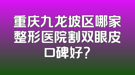 重庆九龙坡区哪家整形医院割双眼皮口碑好？