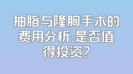 抽脂与隆胸手术的费用分析：是否值得投资？