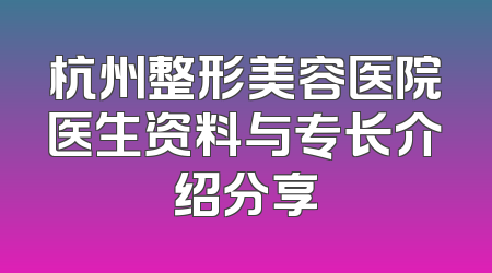 杭州整形美容医院医生资料与专长介绍分享