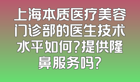 上海本质医疗美容门诊部的医生技术水平如何？提供隆鼻服务吗？