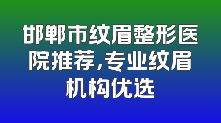 邯郸市纹眉整形医院推荐，专业纹眉机构优选