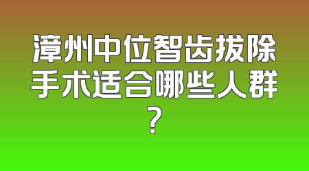 漳州中位智齿拔除手术适合哪些人群？