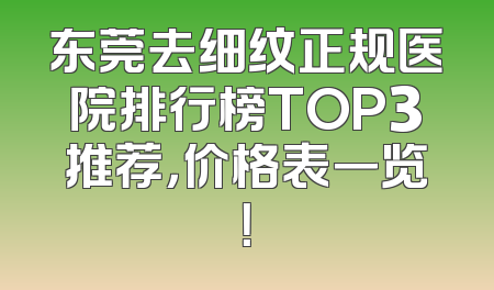 东莞去细纹正规医院排行榜TOP3推荐，价格表一览！