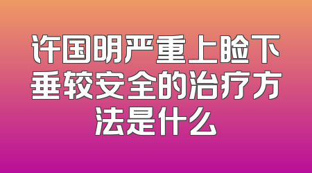 许国明严重上睑下垂较安全的治疗方法是什么