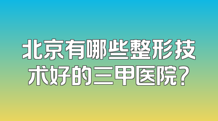 北京有哪些整形技术好的三甲医院？