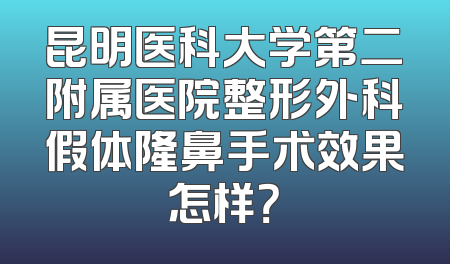 昆明医科大学第二附属医院整形外科假体隆鼻手术效果怎样？