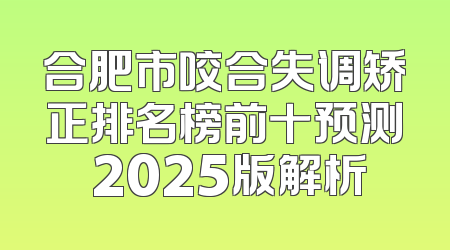 合肥市咬合失调矫正排名榜前十预测 2025版解析