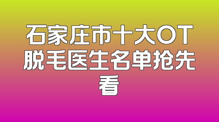 石家庄市十大OT脱毛医生名单抢先看