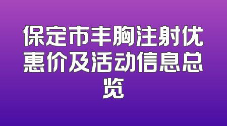 保定市丰胸注射优惠价及活动信息总览