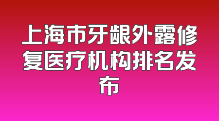 上海市牙龈外露修复医疗机构排名发布