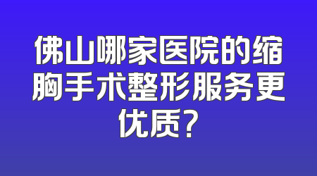 佛山哪家医院的缩胸手术整形服务更优质？