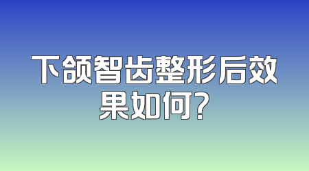 下颌智齿整形后效果如何？