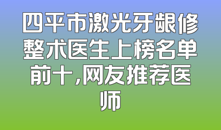 四平市激光牙龈修整术医生上榜名单前十，网友推荐医师