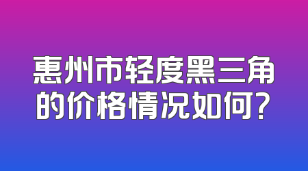 惠州市轻度黑三角的价格情况如何？