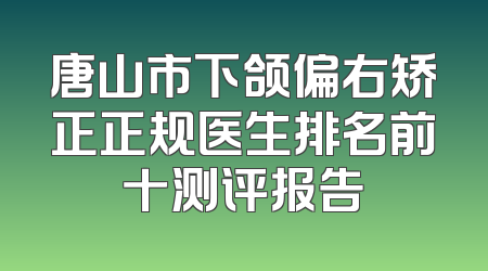 唐山市下颌偏右矫正正规医生排名前十测评报告