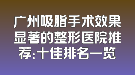 广州吸脂手术效果显著的整形医院推荐：十佳排名一览