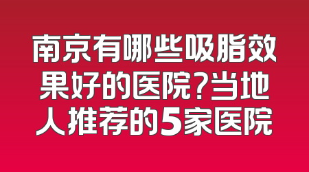 南京有哪些吸脂效果好的医院？当地人推荐的5家医院