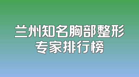 兰州知名胸部整形专家排行榜