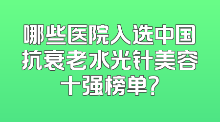 哪些医院入选中国抗衰老水光针美容十强榜单？