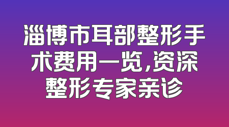 淄博市耳部整形手术费用一览，资深整形专家亲诊