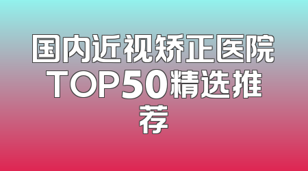 国内近视矫正医院TOP50精选推荐