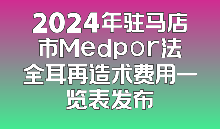 2024年驻马店市Medpor法全耳再造术费用一览表发布