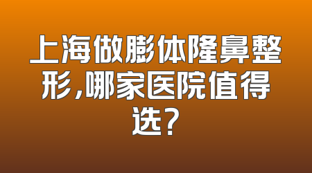 上海做膨体隆鼻整形，哪家医院值得选？