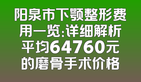 阳泉市下颚整形费用一览：详细解析平均64760元的磨骨手术价格