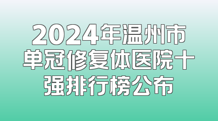 2024年温州市单冠修复体医院十强排行榜公布