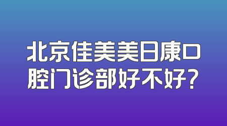 北京佳美美日康口腔门诊部好不好？